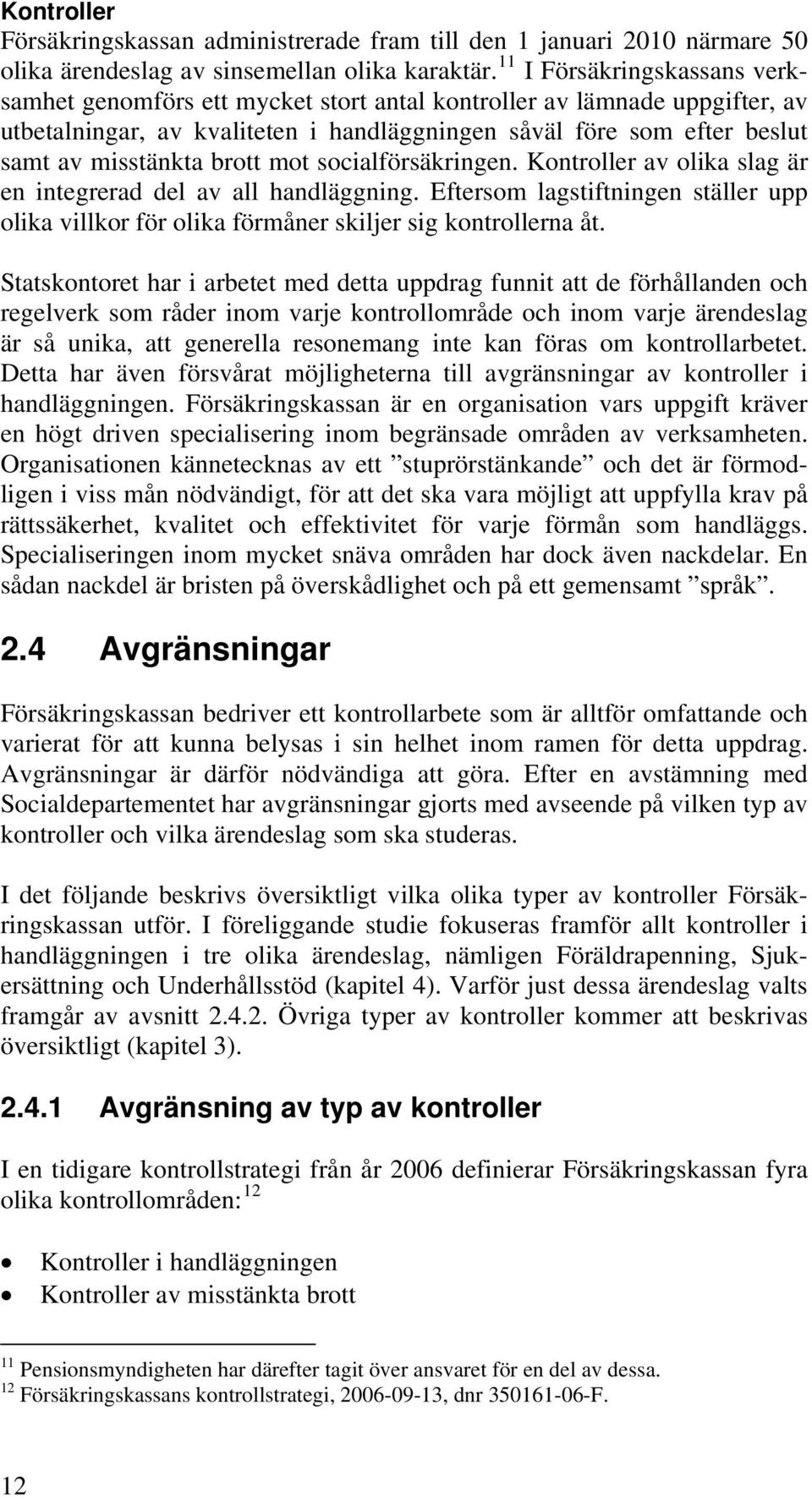 brott mot socialförsäkringen. Kontroller av olika slag är en integrerad del av all handläggning. Eftersom lagstiftningen ställer upp olika villkor för olika förmåner skiljer sig kontrollerna åt.