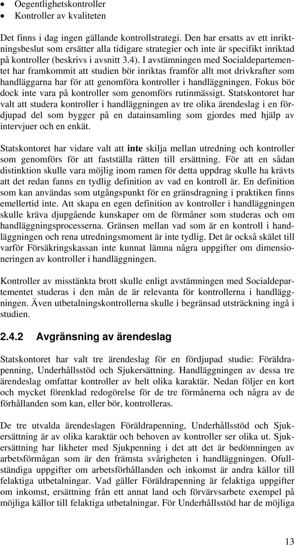 I avstämningen med Socialdepartementet har framkommit att studien bör inriktas framför allt mot drivkrafter som handläggarna har för att genomföra kontroller i handläggningen.