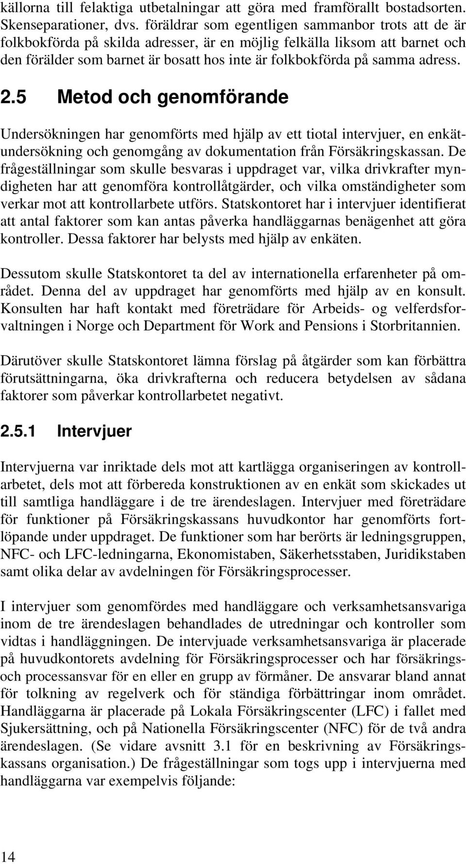 adress. 2.5 Metod och genomförande Undersökningen har genomförts med hjälp av ett tiotal intervjuer, en enkätundersökning och genomgång av dokumentation från Försäkringskassan.