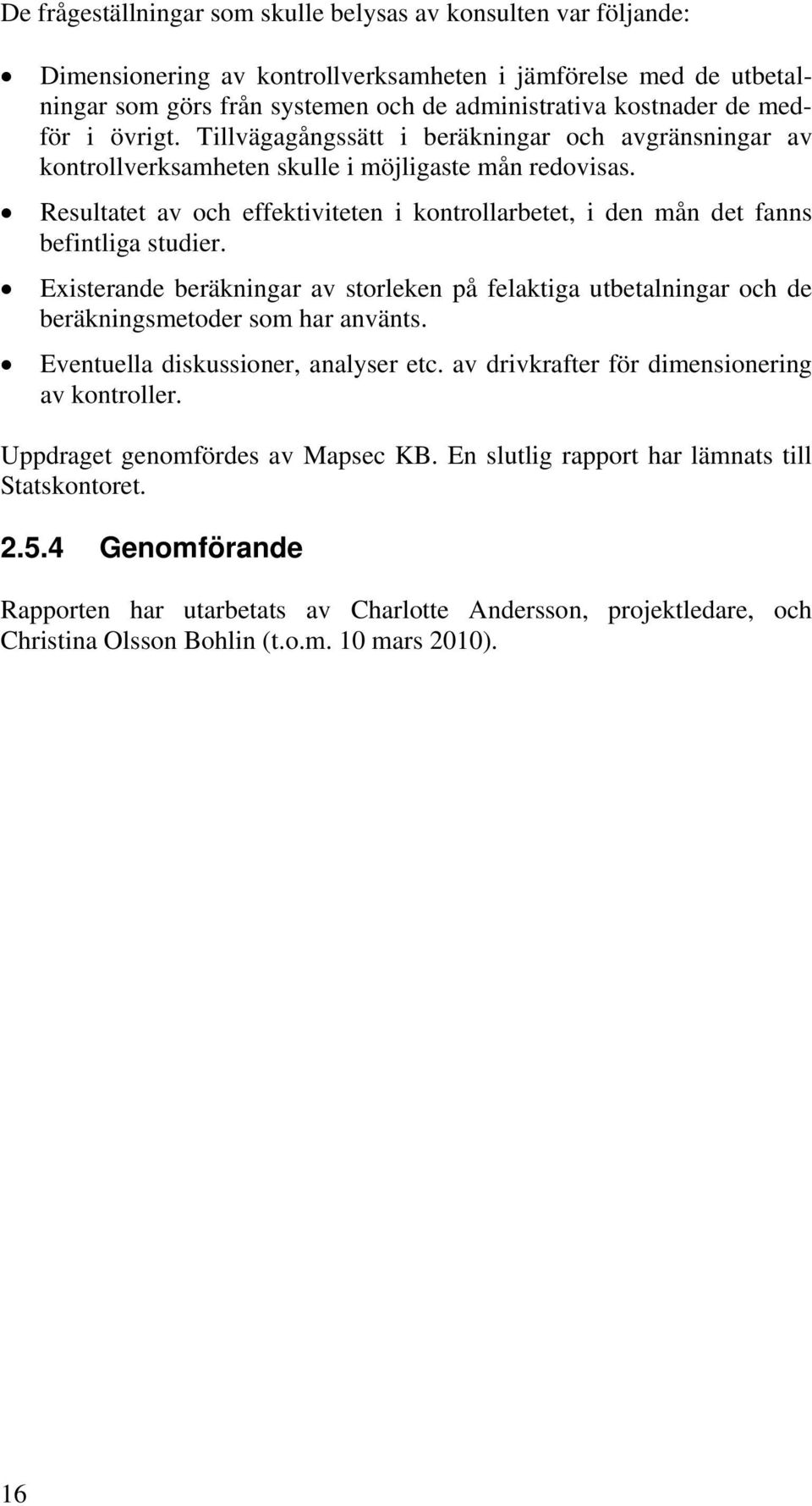 Resultatet av och effektiviteten i kontrollarbetet, i den mån det fanns befintliga studier. Existerande beräkningar av storleken på felaktiga utbetalningar och de beräkningsmetoder som har använts.