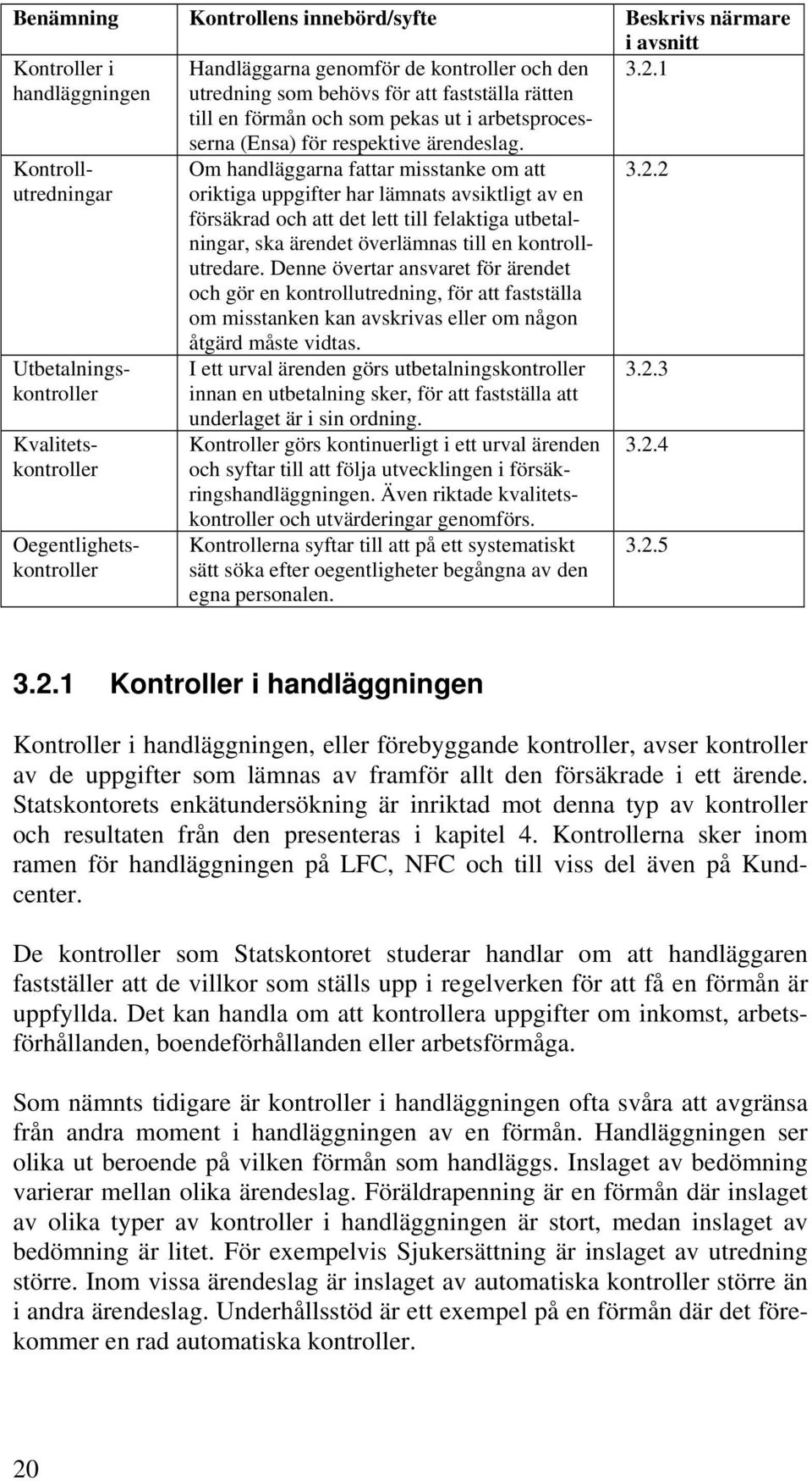 Om handläggarna fattar misstanke om att oriktiga uppgifter har lämnats avsiktligt av en försäkrad och att det lett till felaktiga utbetalningar, ska ärendet överlämnas till en kontrollutredare.