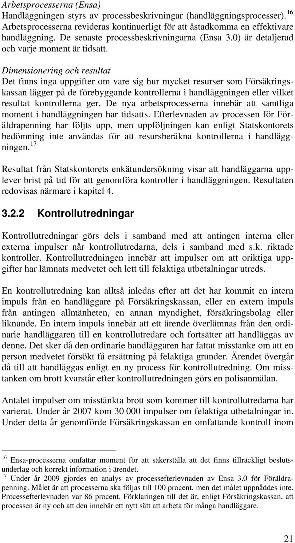 Dimensionering och resultat Det finns inga uppgifter om vare sig hur mycket resurser som Försäkringskassan lägger på de förebyggande kontrollerna i handläggningen eller vilket resultat kontrollerna