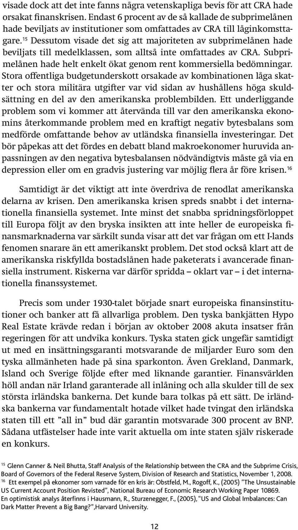 15 Dessutom visade det sig att majoriteten av subprimelånen hade beviljats till medelklassen, som alltså inte omfattades av CRA.