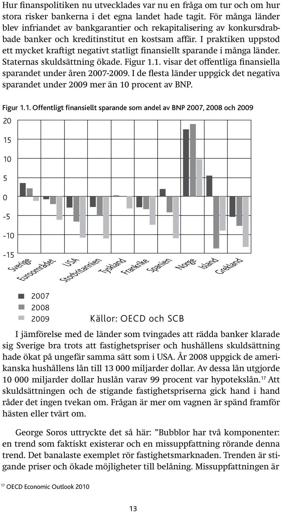 I praktiken uppstod ett mycket kraftigt negativt statligt finansiellt sparande i många länder. Staternas skuldsättning ökade. Figur 1.1. visar det offentliga finansiella sparandet under åren 2007-2009.