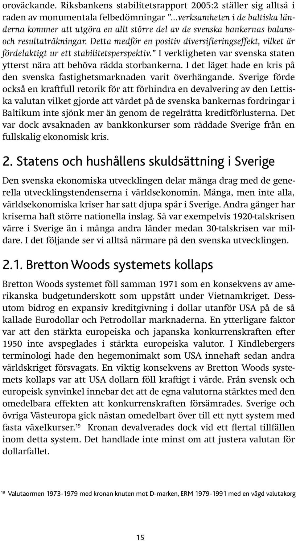 Detta medför en positiv diversifieringseffekt, vilket är fördelaktigt ur ett stabilitetsperspektiv. I verkligheten var svenska staten ytterst nära att behöva rädda storbankerna.