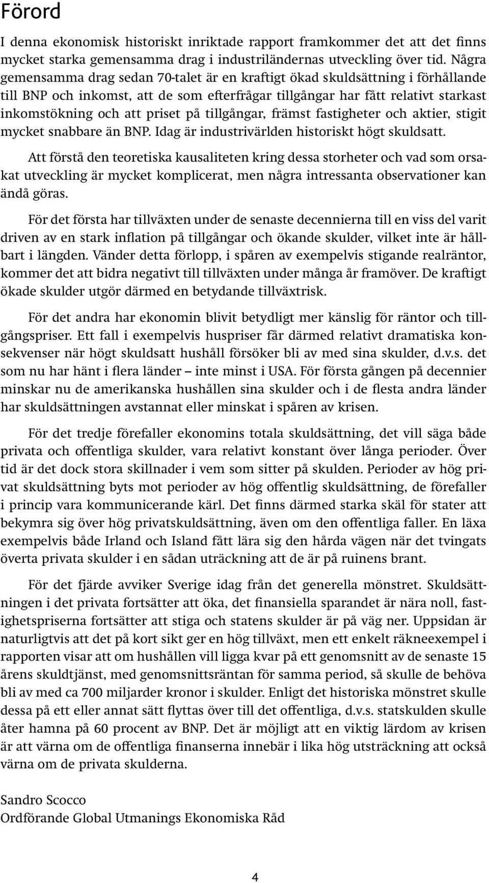 tillgångar, främst fastigheter och aktier, stigit mycket snabbare än BNP. Idag är industrivärlden historiskt högt skuldsatt.