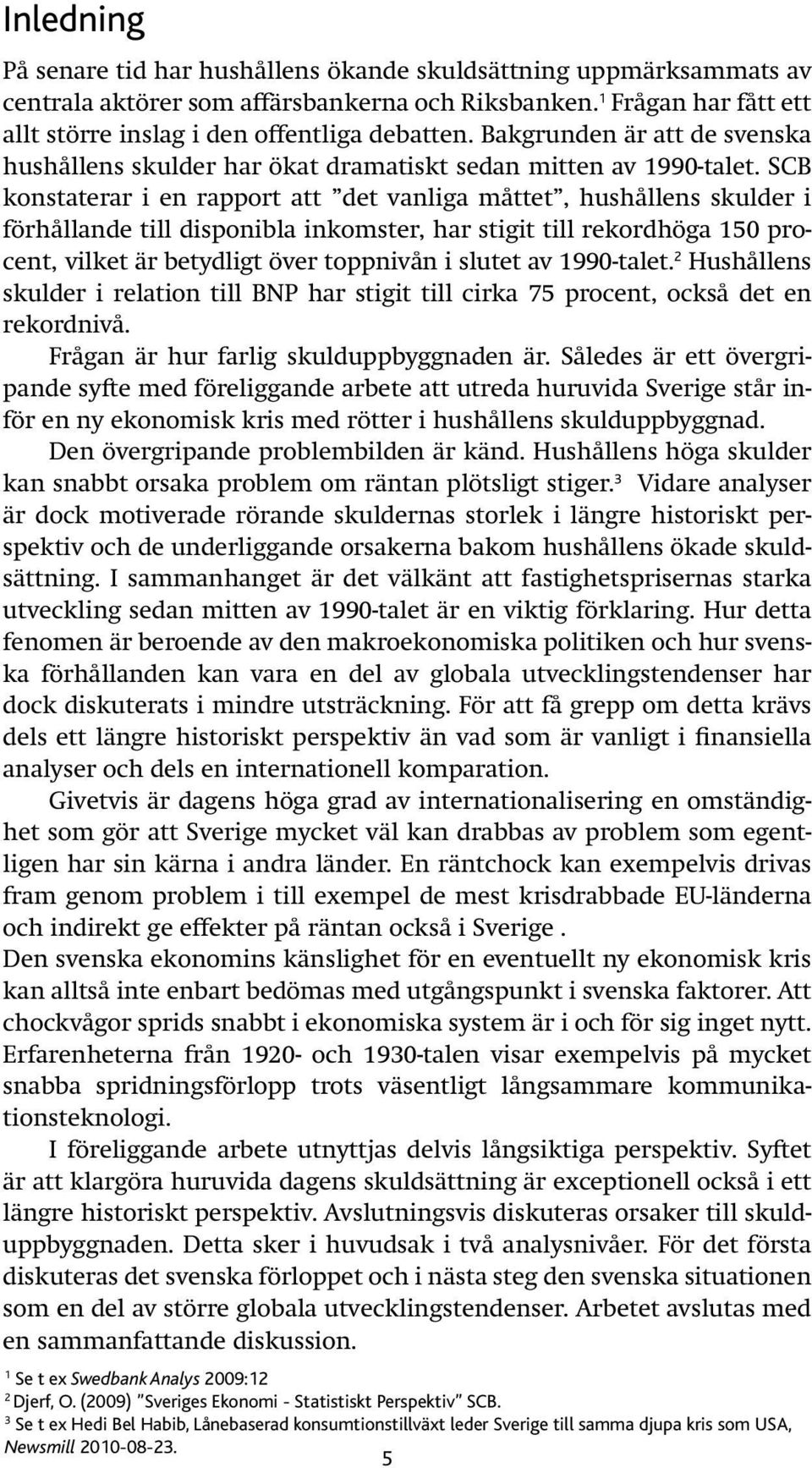 SCB konstaterar i en rapport att det vanliga måttet, hushållens skulder i förhållande till disponibla inkomster, har stigit till rekordhöga 150 procent, vilket är betydligt över toppnivån i slutet av