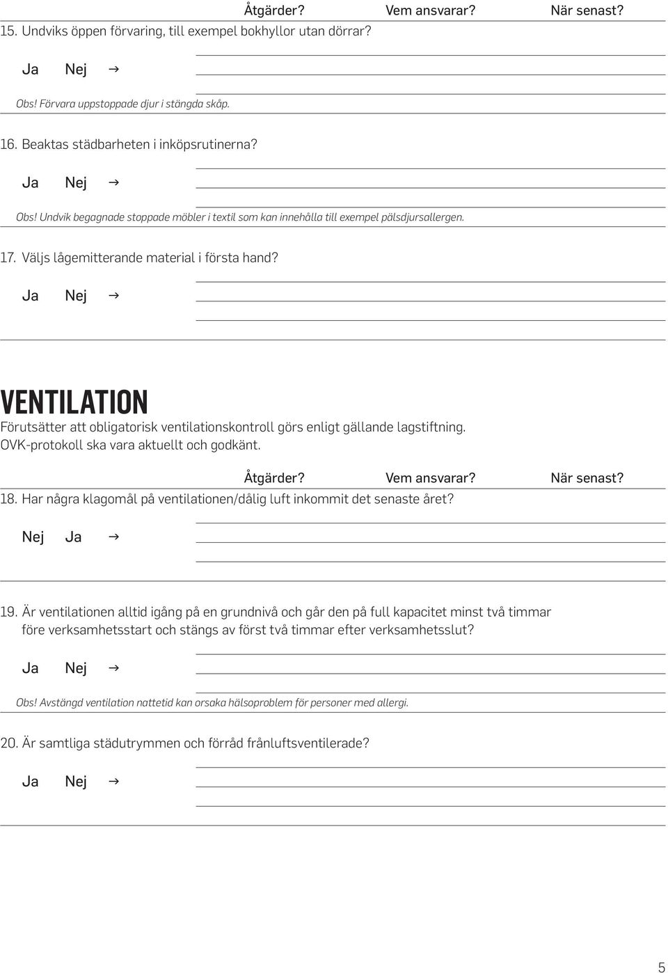 Vem ansvarar? När senast? 18. Har några klagomål på ventilationen/dålig luft inkommit det senaste året? 19.