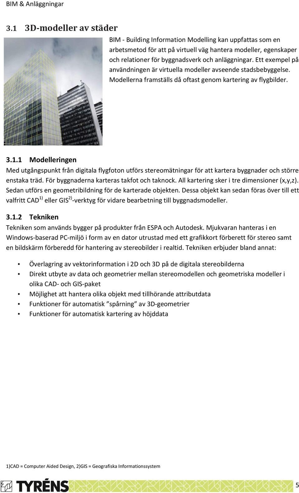 Ett exempel på användningen är virtuella modeller avseende stadsbebyggelse. Modellerna framställs då oftast genom kartering av flygbilder. 3.1.