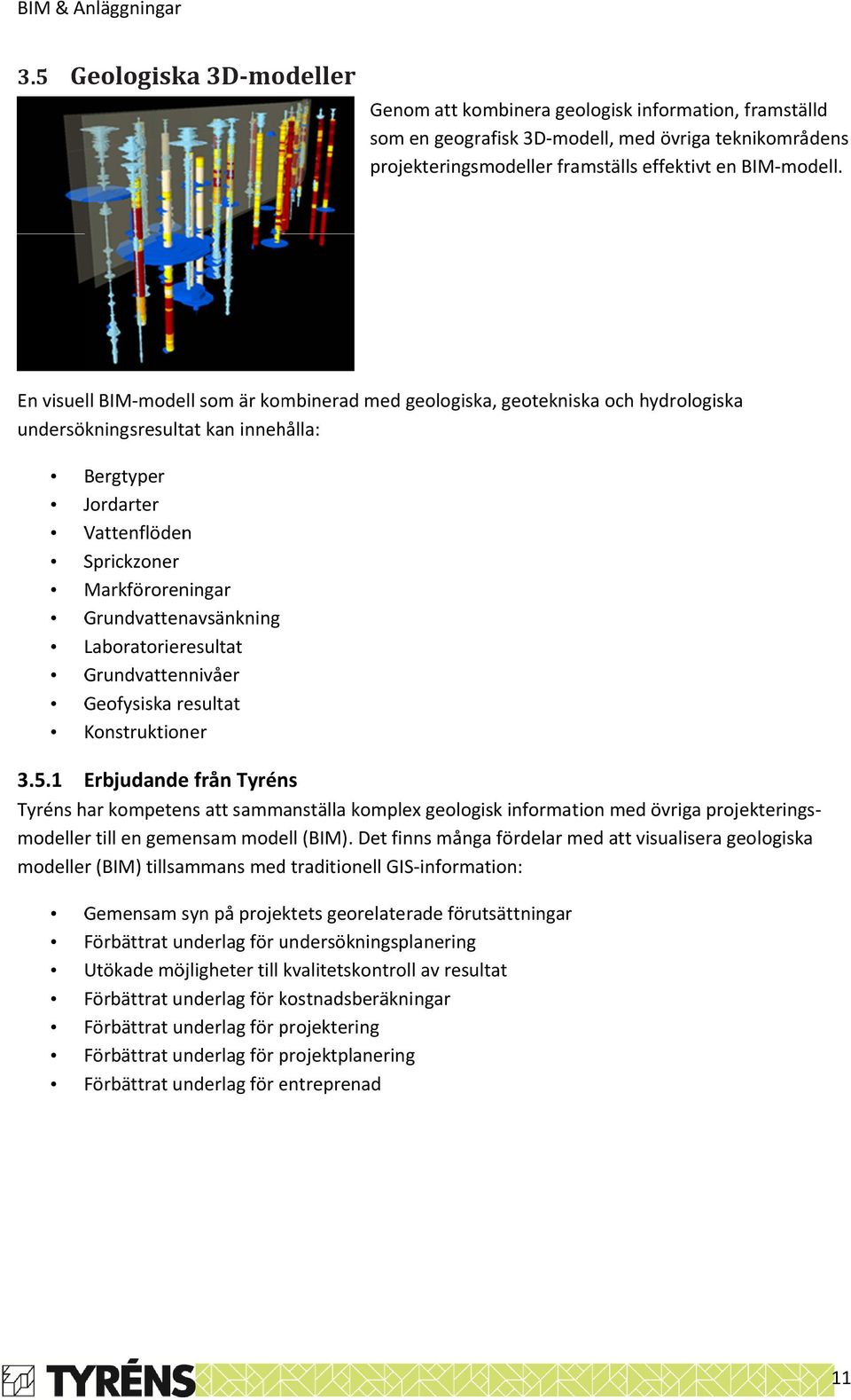 En visuell BIM-modell som är kombinerad med geologiska, geotekniska och hydrologiska undersökningsresultat kan innehålla: Bergtyper Jordarter Vattenflöden Sprickzoner Markföroreningar