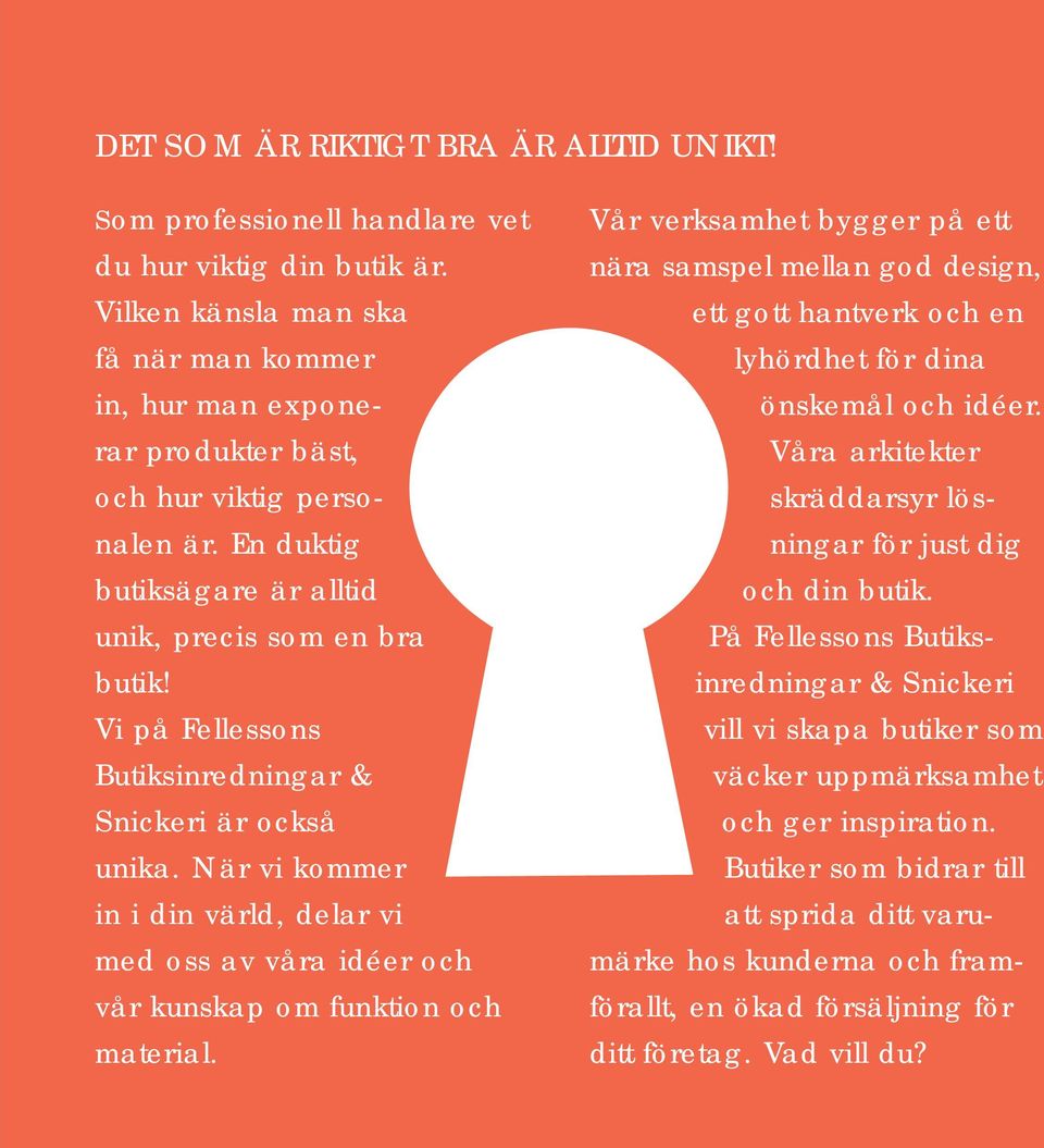 Vi på Fellessons Butiksinredningar & Snickeri är också unika. När vi kommer in i din värld, delar vi med oss av våra idéer och vår kunskap om funktion och material.