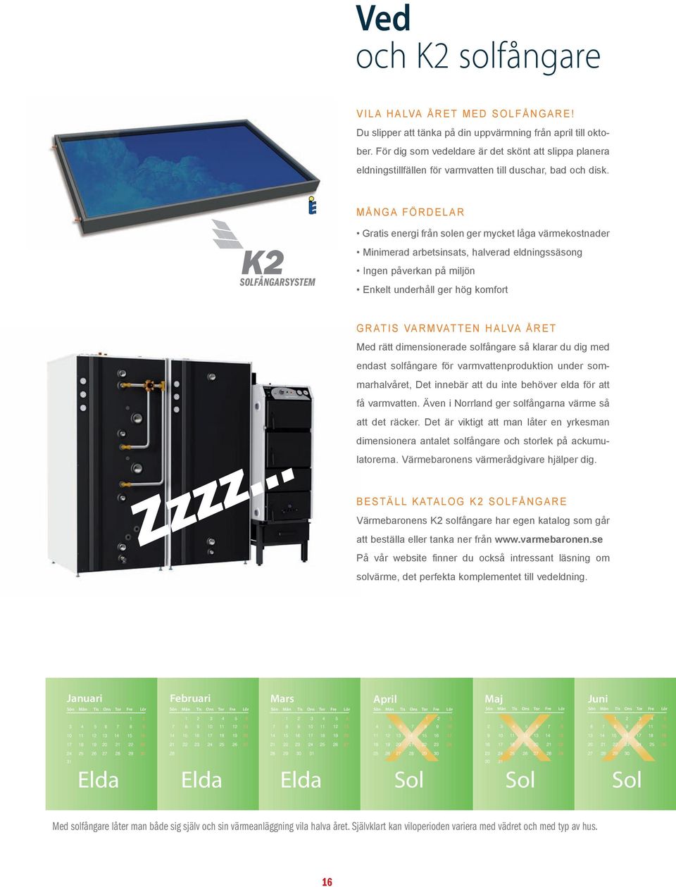 M Å N G A F Ö R D E L A R K2 SOLFÅNGARSYSTEM Gratis energi från solen ger mycket låga värmekostnader Minimerad arbetsinsats, halverad eldningssäsong Ingen påverkan på miljön Enkelt underhåll ger hög