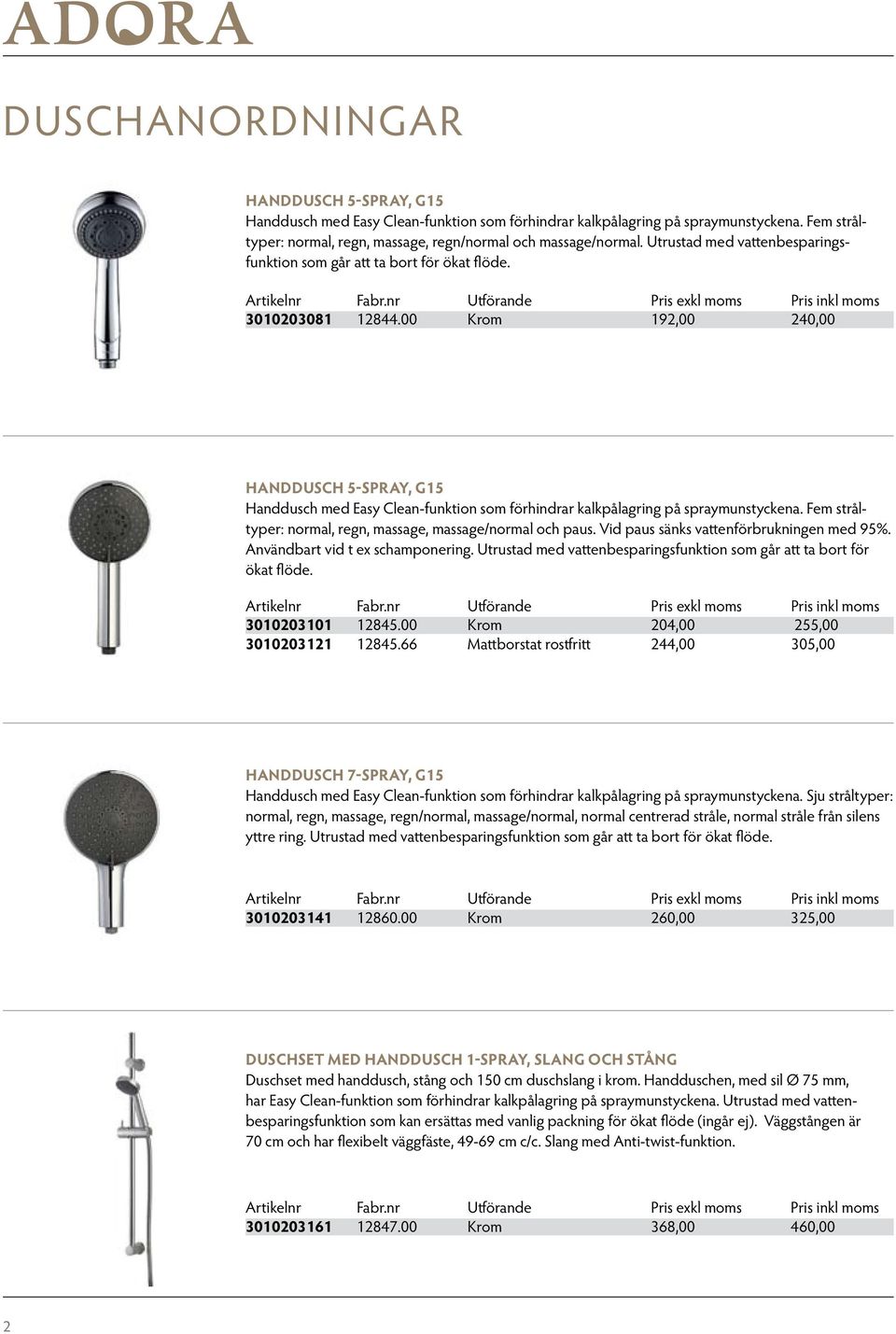 00 Krom 192,00 240,00 Handdusch 5-spray, G15 Handdusch med Easy Clean-funktion som förhindrar kalkpålagring på spraymunstyckena. Fem stråltyper: normal, regn, massage, massage/normal och paus.