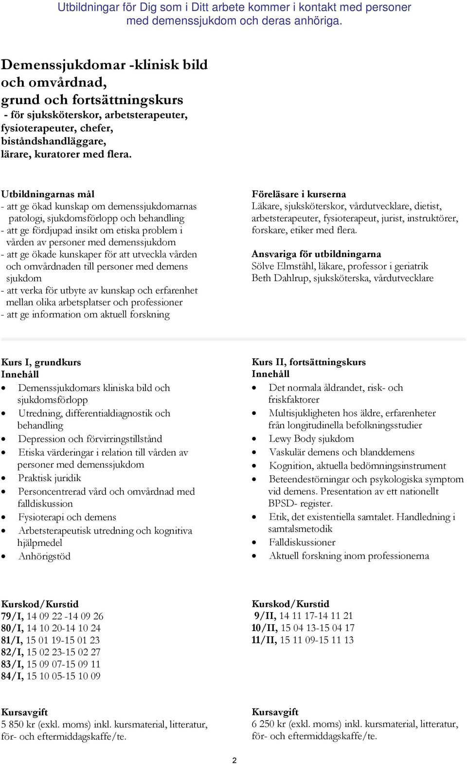 ökade kunskaper för att utveckla vården och omvårdnaden till personer med demens sjukdom - att verka för utbyte av kunskap och erfarenhet mellan olika arbetsplatser och professioner - att ge