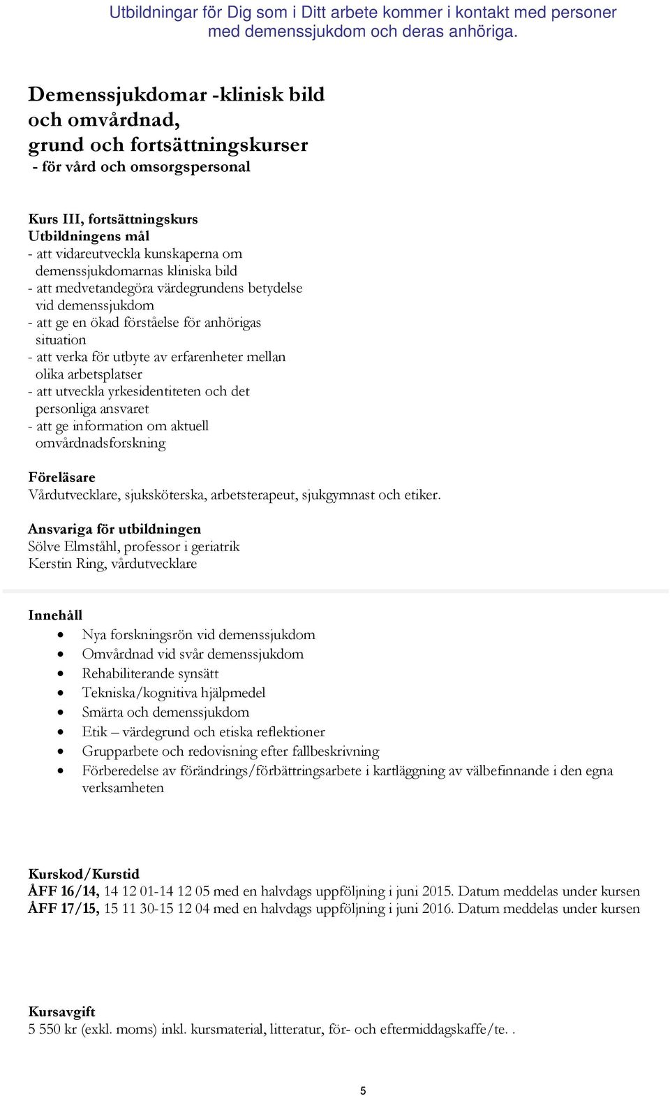 arbetsplatser - att utveckla yrkesidentiteten och det personliga ansvaret - att ge information om aktuell omvårdnadsforskning Föreläsare Vårdutvecklare, sjuksköterska, arbetsterapeut, sjukgymnast och