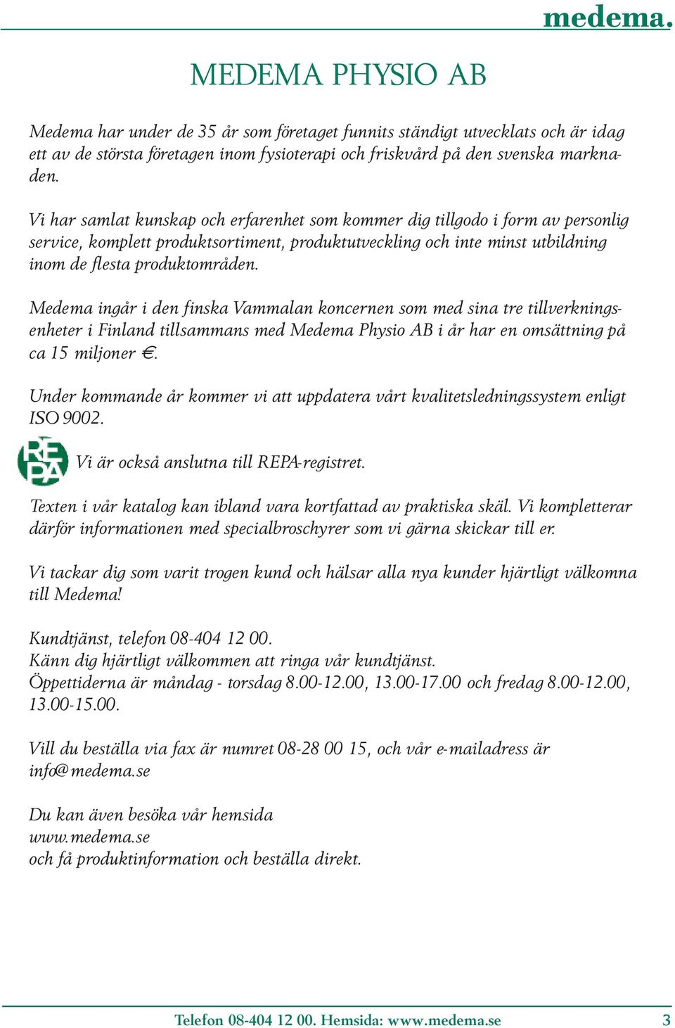Medema ingår i den finska Vammalan koncernen som med sina tre tillverkningsenheter i Finland tillsammans med Medema Physio AB i år har en omsättning på ca 15 miljoner.