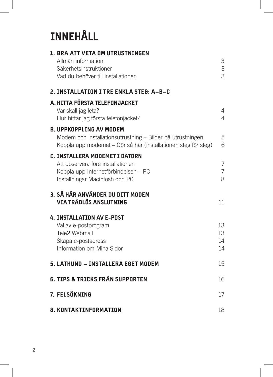 UPPKOPPLING AV MODEM Modem och installationsutrustning Bilder på utrustningen 5 Koppla upp modemet Gör så här (installationen steg för steg) 6 C.