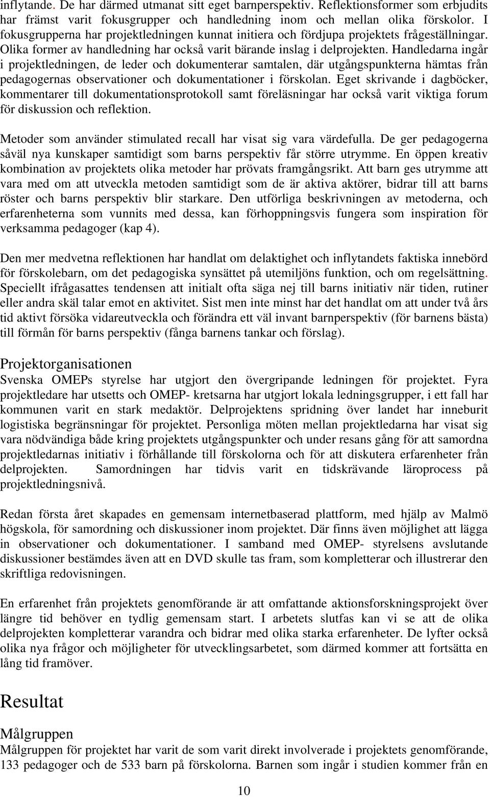 Handledarna ingår i projektledningen, de leder och dokumenterar samtalen, där utgångspunkterna hämtas från pedagogernas observationer och dokumentationer i förskolan.