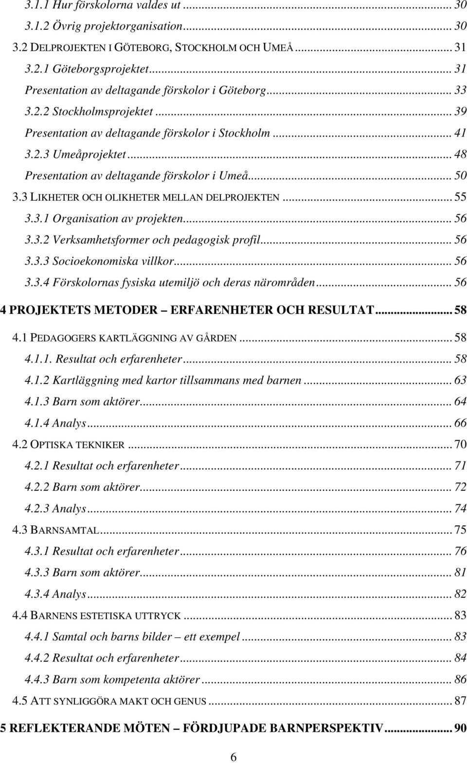 .. 48 Presentation av deltagande förskolor i Umeå... 50 3.3 LIKHETER OCH OLIKHETER MELLAN DELPROJEKTEN... 55 3.3.1 Organisation av projekten... 56 3.3.2 Verksamhetsformer och pedagogisk profil... 56 3.3.3 Socioekonomiska villkor.