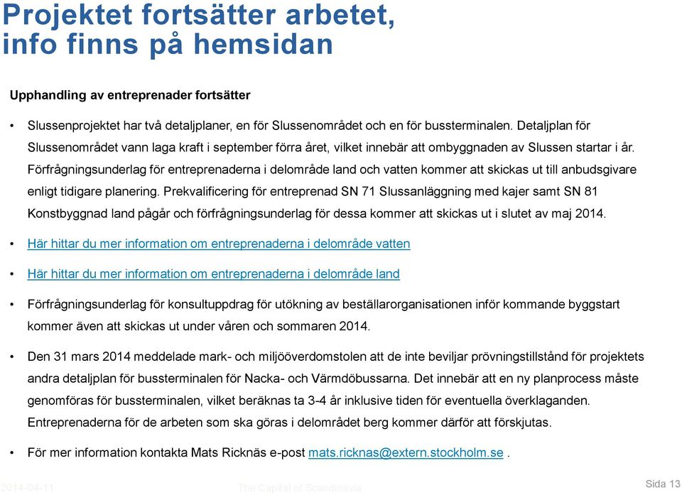 Förfrågningsunderlag för entreprenaderna i delområde land och vatten kommer att skickas ut till anbudsgivare enligt tidigare planering.