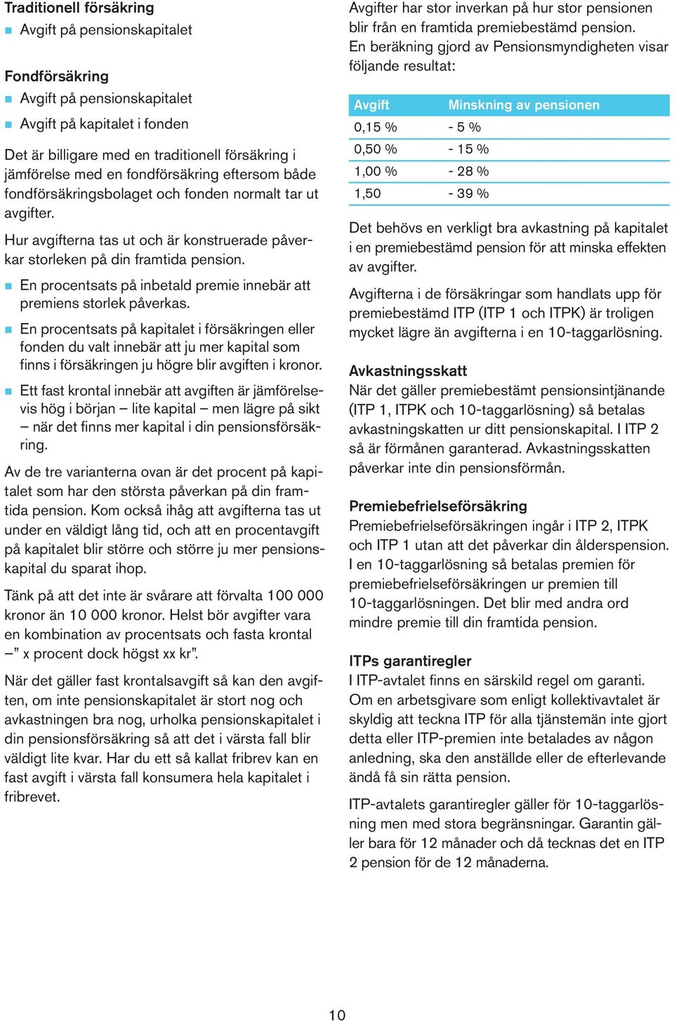 n En procentsats på inbetald premie innebär att premiens storlek påverkas.