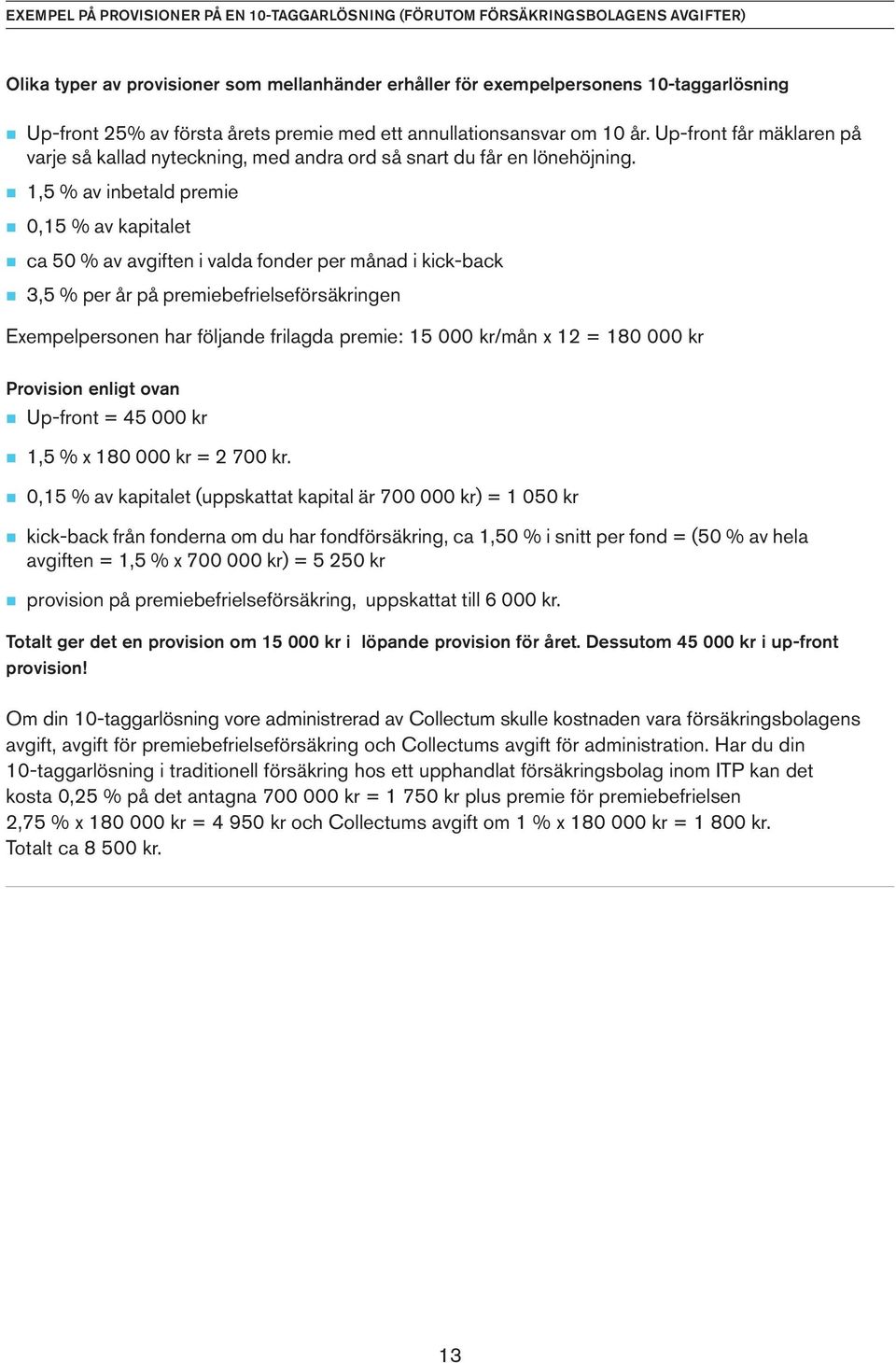 n 1,5 % av inbetald premie n 0,15 % av kapitalet n ca 50 % av avgiften i valda fonder per månad i kick-back n 3,5 % per år på premiebefrielseförsäkringen Exempelpersonen har följande frilagda premie: