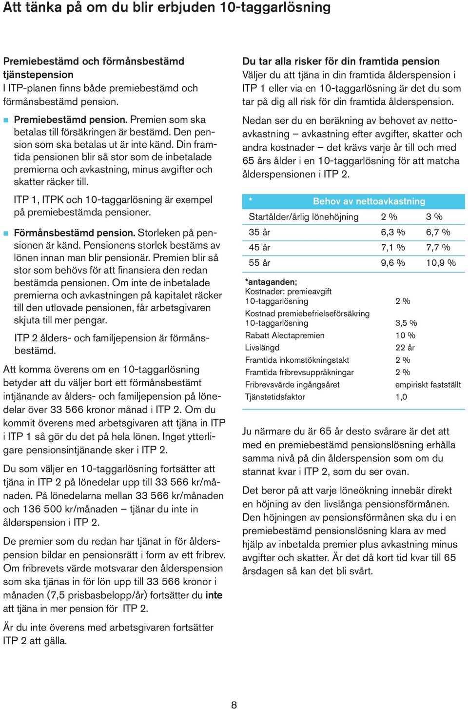 Din framtida pensionen blir så stor som de inbetalade premierna och avkastning, minus avgifter och skatter räcker till. ITP 1, ITPK och 10-taggarlösning är exempel på premiebestämda pensioner.