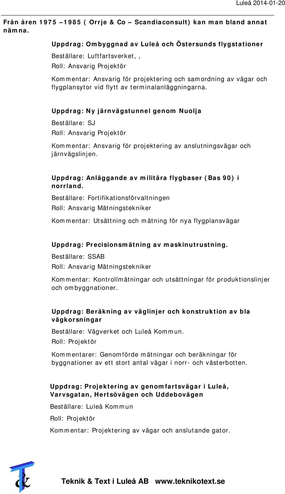 flytt av terminalanläggningarna. Uppdrag: Ny järnvägstunnel genom Nuolja Beställare: SJ Roll: Ansvarig Projektör Kommentar: Ansvarig för projektering av anslutningsvägar och järnvägslinjen.