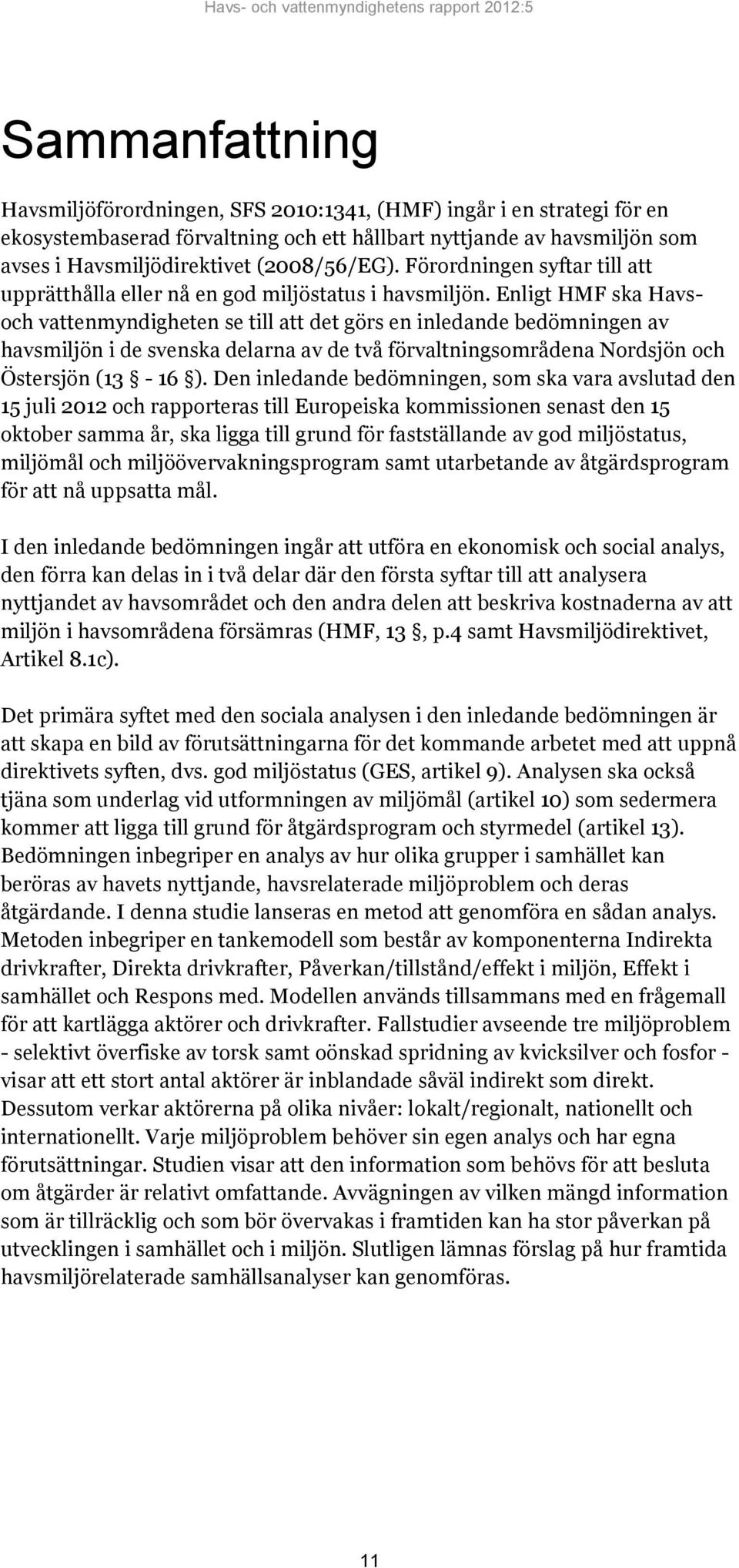 Enligt HMF ska Havsoch vattenmyndigheten se till att det görs en inledande bedömningen av havsmiljön i de svenska delarna av de två förvaltningsområdena Nordsjön och Östersjön (13-16 ).