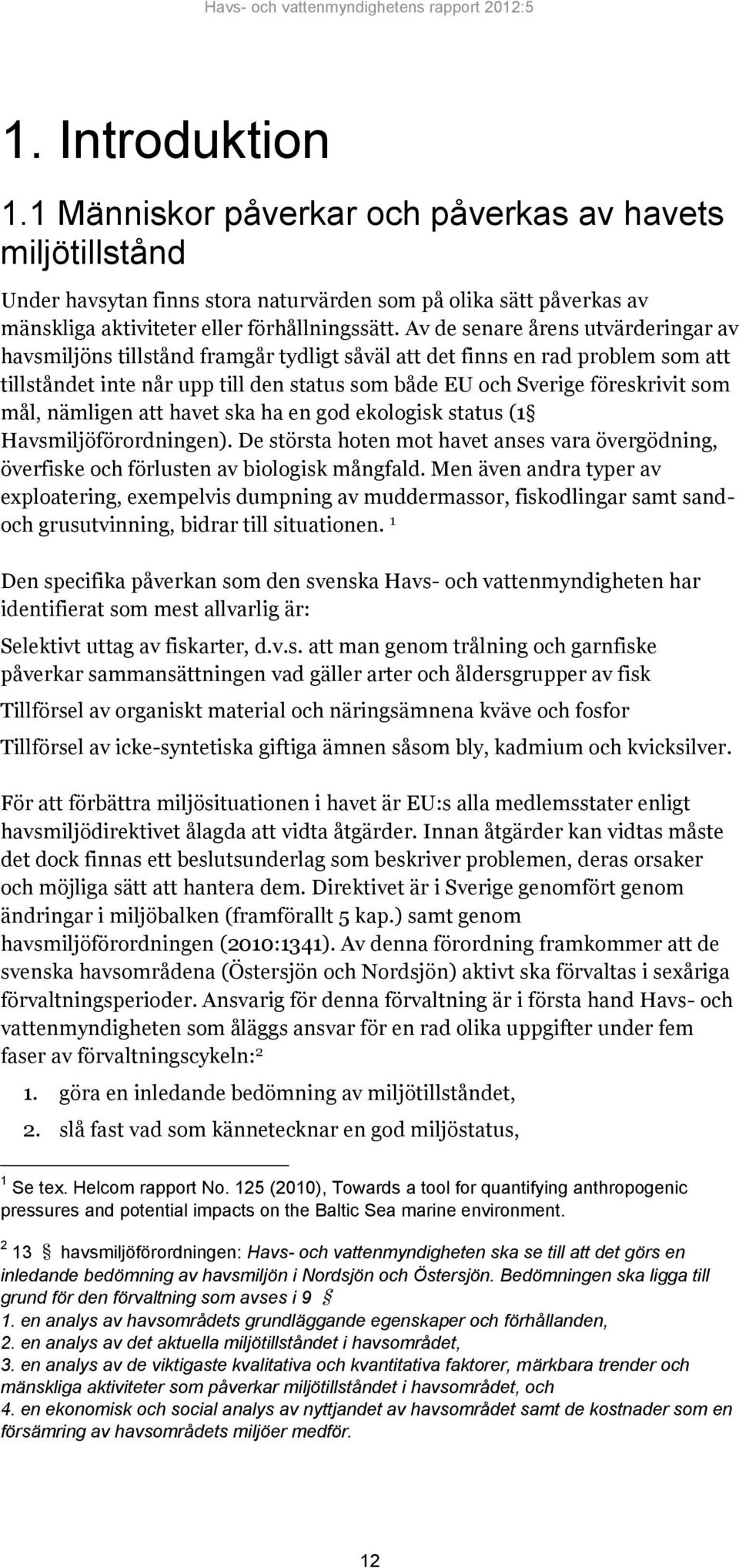 mål, nämligen att havet ska ha en god ekologisk status (1 Havsmiljöförordningen). De största hoten mot havet anses vara övergödning, överfiske och förlusten av biologisk mångfald.