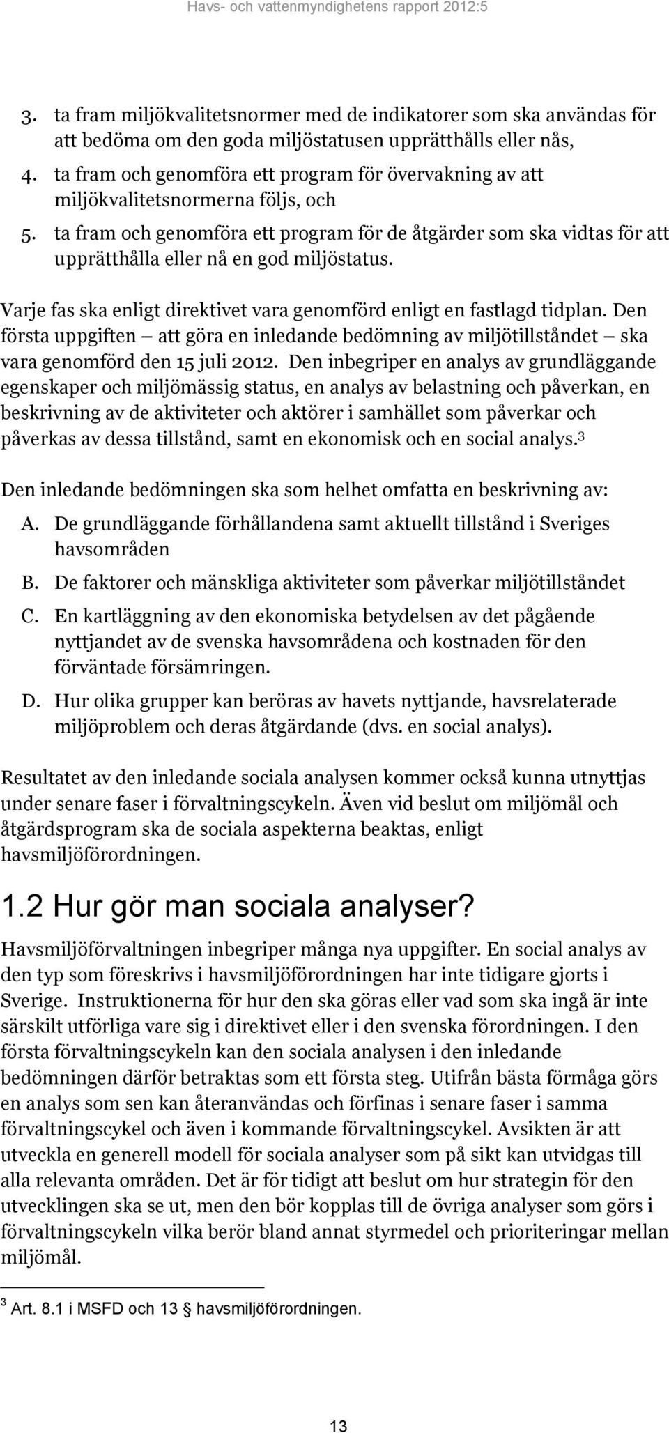 ta fram och genomföra ett program för de åtgärder som ska vidtas för att upprätthålla eller nå en god miljöstatus. Varje fas ska enligt direktivet vara genomförd enligt en fastlagd tidplan.