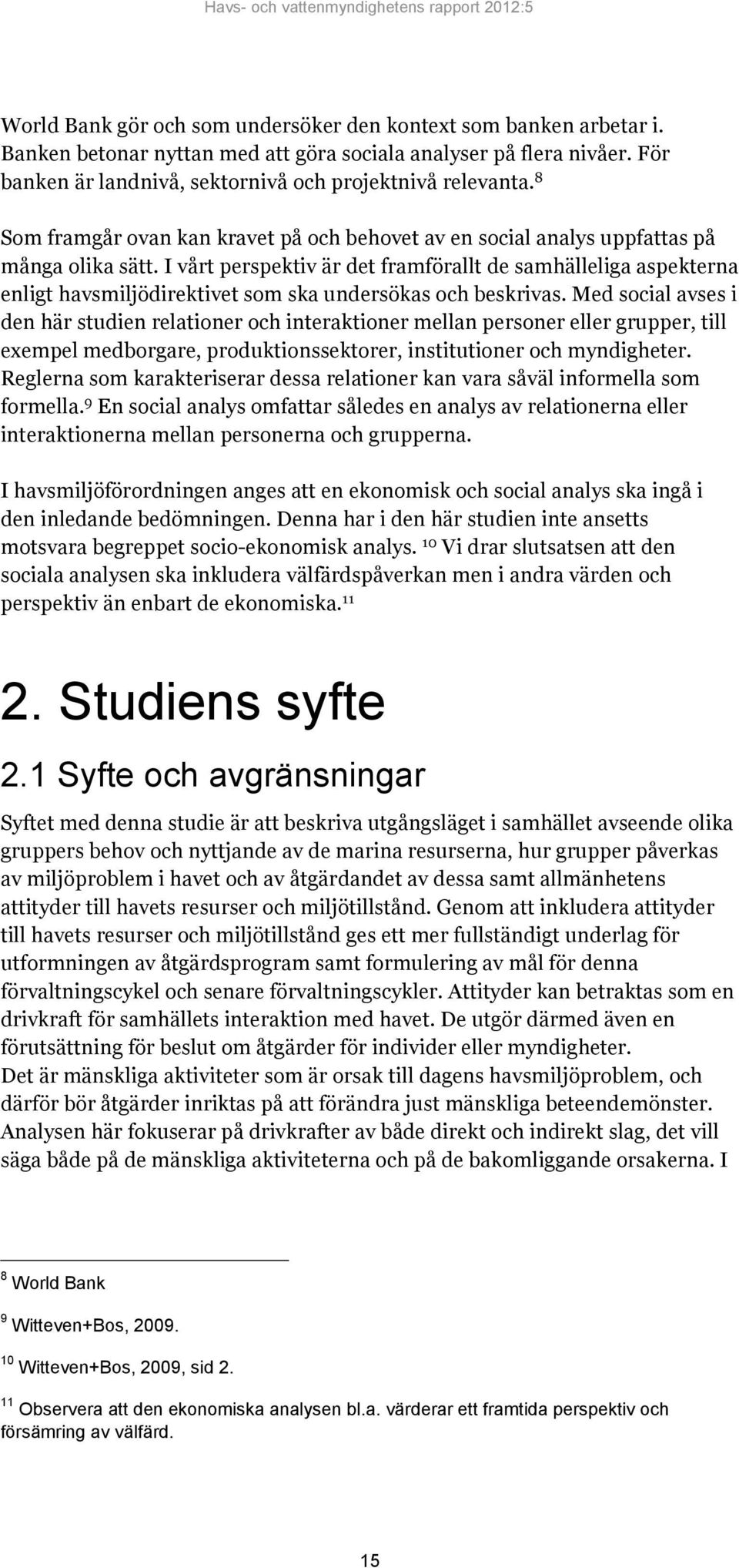 I vårt perspektiv är det framförallt de samhälleliga aspekterna enligt havsmiljödirektivet som ska undersökas och beskrivas.