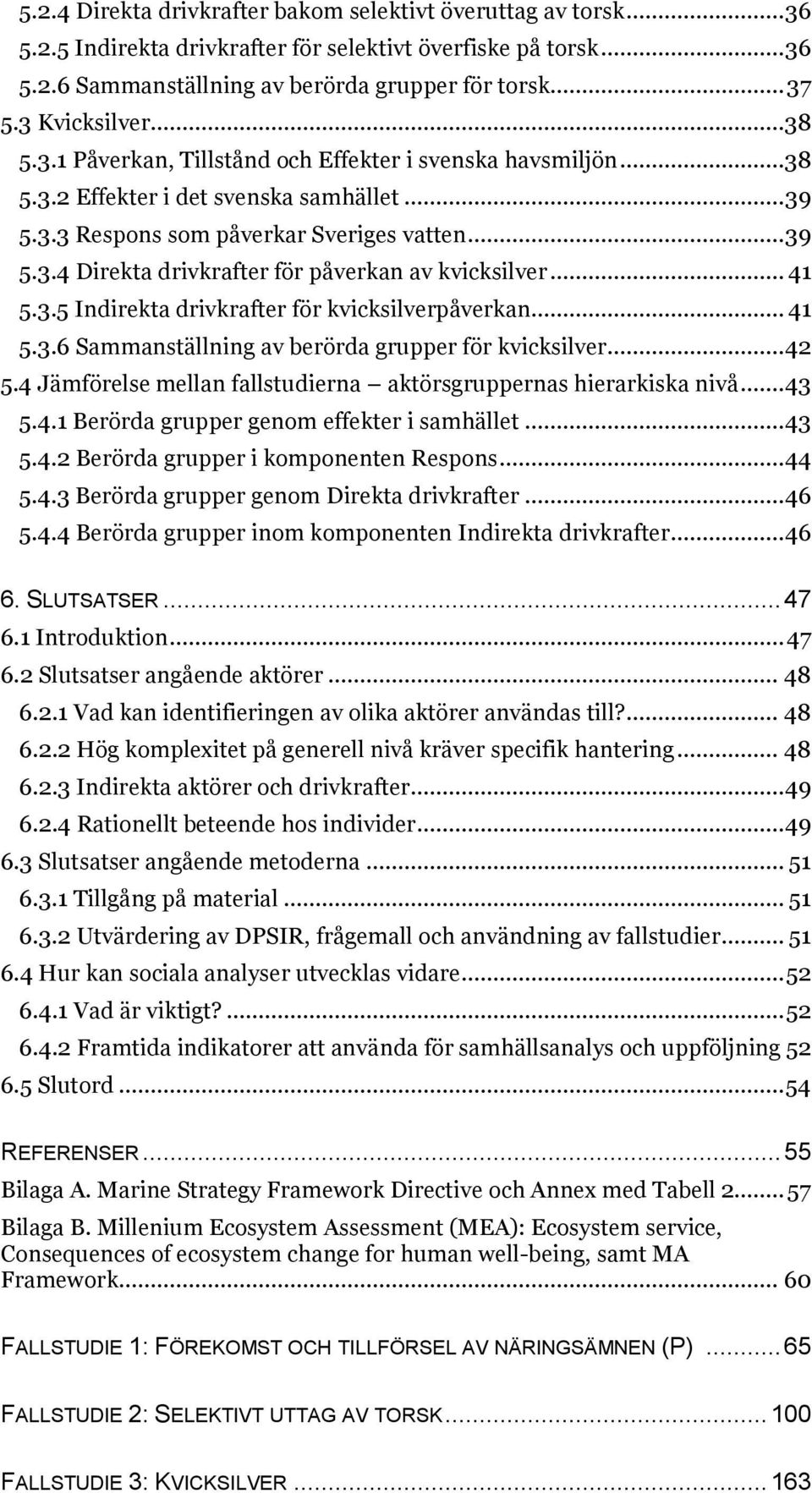 .. 41 5.3.5 Indirekta drivkrafter för kvicksilverpåverkan... 41 5.3.6 Sammanställning av berörda grupper för kvicksilver... 42 5.4 Jämförelse mellan fallstudierna aktörsgruppernas hierarkiska nivå.