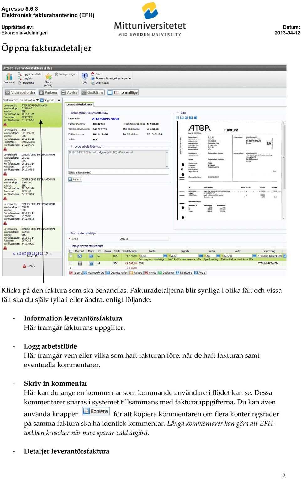 - Logg arbetsflöde Här framgår vem eller vilka som haft fakturan före, när de haft fakturan samt eventuella kommentarer.