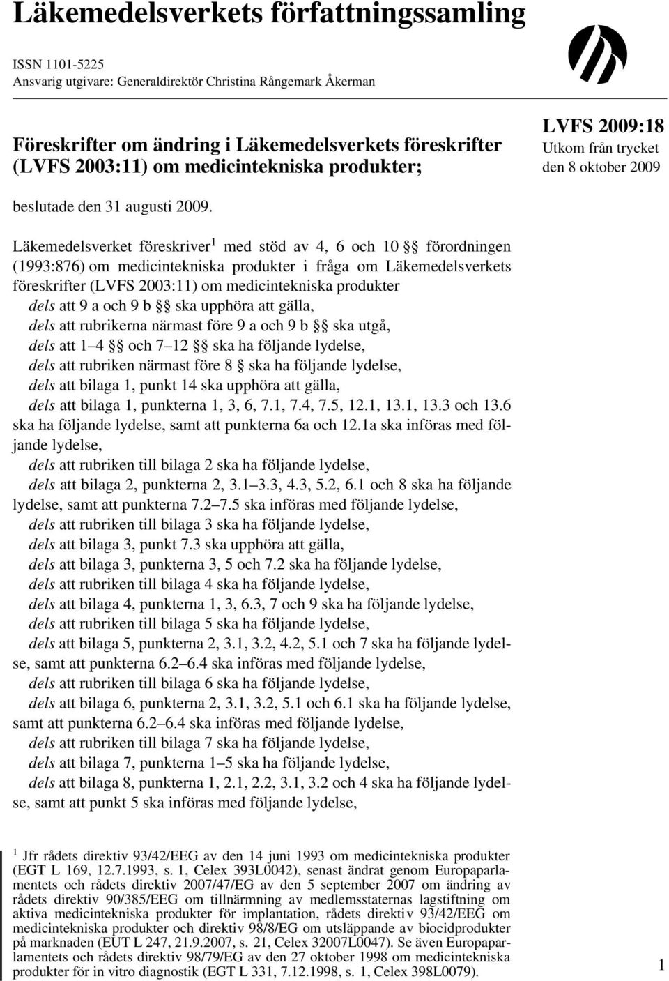 Läkemedelsverket föreskriver 1 med stöd av 4, 6 och 10 förordningen (1993:876) om medicintekniska produkter i fråga om Läkemedelsverkets föreskrifter (LVFS 2003:11) om medicintekniska produkter dels