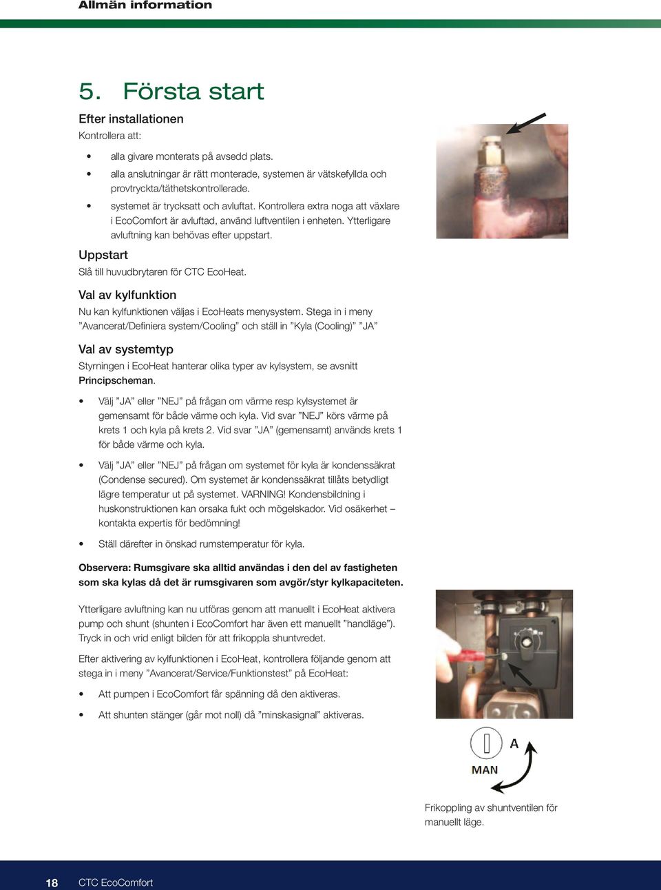 Uppstart Slå till huvudbrytaren för CTC EcoHeat. Val av kylfunktion Nu kan kylfunktionen väljas i EcoHeats menysystem.