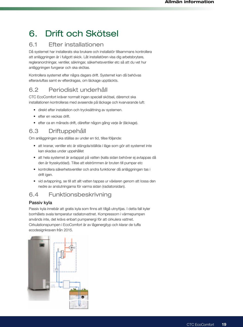 Kontrollera systemet efter några dagars drift. Systemet kan då behövas efteravluftas samt ev efterdragas, om läckage upptäckts. 6.