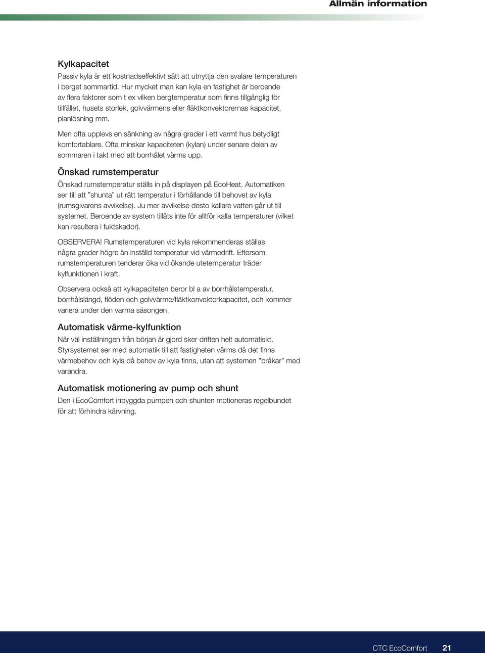 kapacitet, planlösning mm. Men ofta upplevs en sänkning av några grader i ett varmt hus betydligt komfortablare.