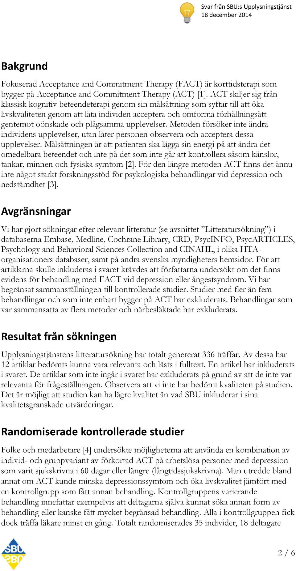 plågsamma upplevelser. Metoden försöker inte ändra individens upplevelser, utan låter personen observera och acceptera dessa upplevelser.