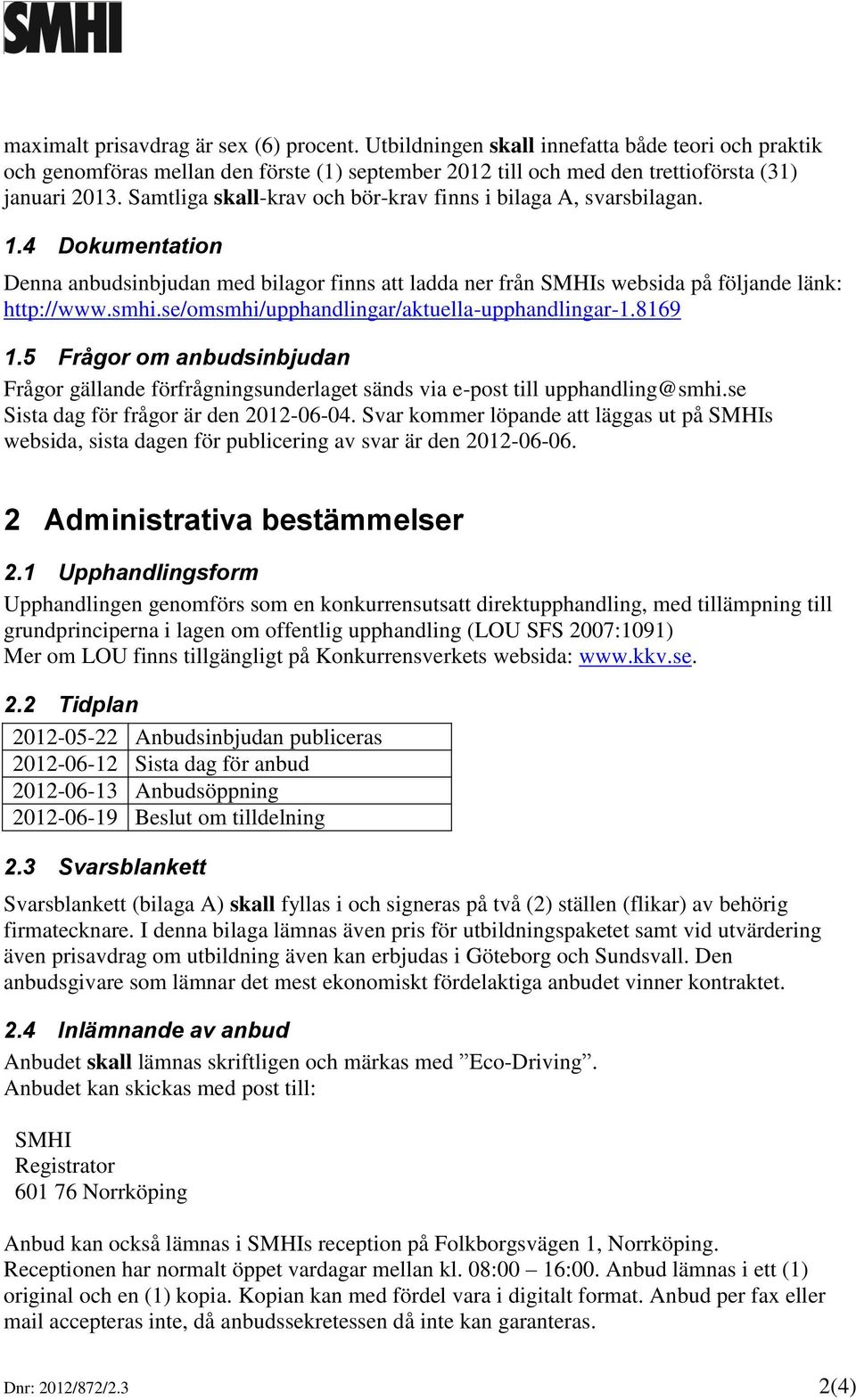 se/omsmhi/upphandlingar/aktuella-upphandlingar-1.8169 1.5 Frågor om anbudsinbjudan Frågor gällande förfrågningsunderlaget sänds via e-post till upphandling@smhi.