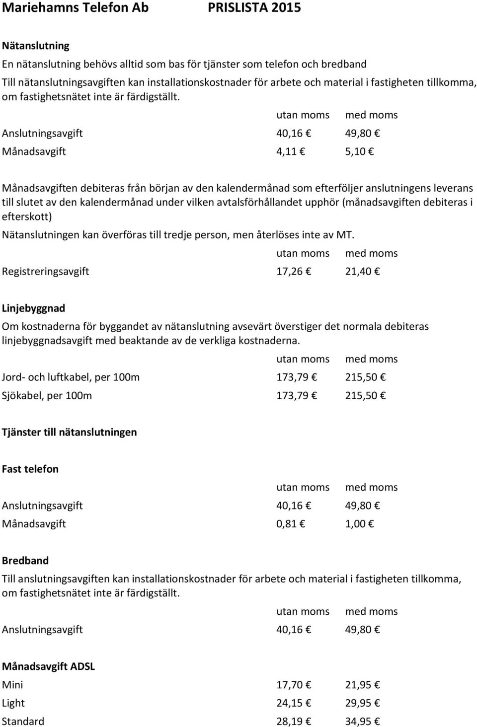 Anslutningsavgift 40,16 49,80 Månadsavgift 4,11 5,10 Månadsavgiften debiteras från början av den kalendermånad som efterföljer anslutningens leverans till slutet av den kalendermånad under vilken