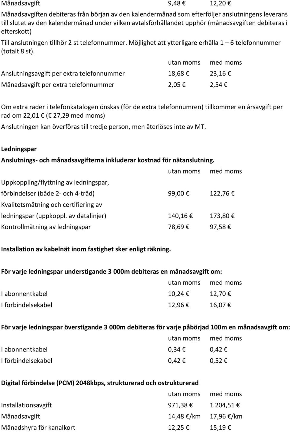 Anslutningsavgift per extra telefonnummer 18,68 23,16 Månadsavgift per extra telefonnummer 2,05 2,54 Om extra rader i telefonkatalogen önskas (för de extra telefonnumren) tillkommer en årsavgift per