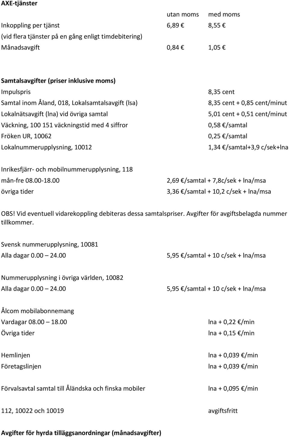 cent + 0,51 cent/minut 0,58 /samtal 0,25 /samtal 1,34 /samtal+3,9 c/sek+lna Inrikesfjärr- och mobilnummerupplysning, 118 mån-fre 08.00-18.