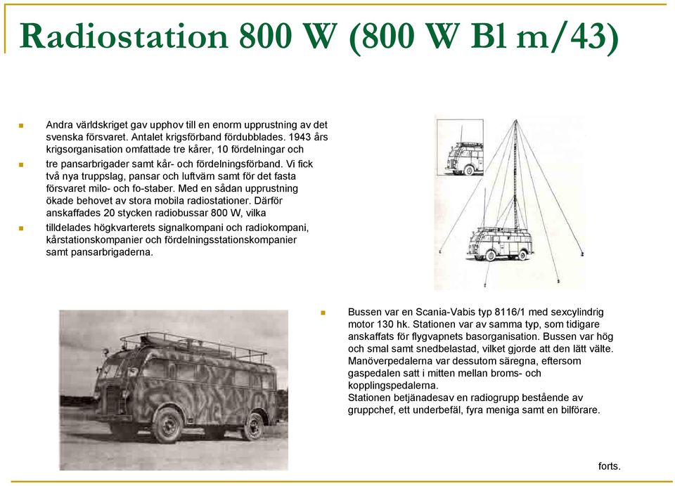 Vi fick två nya truppslag, pansar och luftvärn samt för det fasta försvaret milo- och fo-staber. Med en sådan upprustning ökade behovet av stora mobila radiostationer.