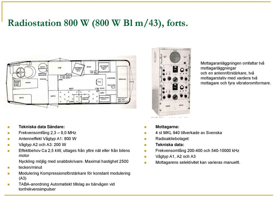 Tekniska data Sändare: Frekvensomfång 2,3 9,0 MHz Antenneffekt Vågtyp A1: 800 W Vågtyp A2 och A3: 200 W Effektbehov Ca 2,5 kw, uttages från yttre nät eller från bilens motor Nyckling möjlig