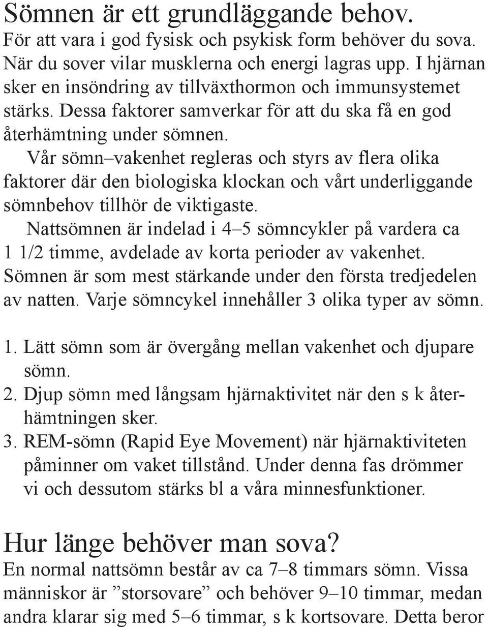 Vår sömn vakenhet regleras och styrs av flera olika faktorer där den biologiska klockan och vårt underliggande sömnbehov tillhör de viktigaste.