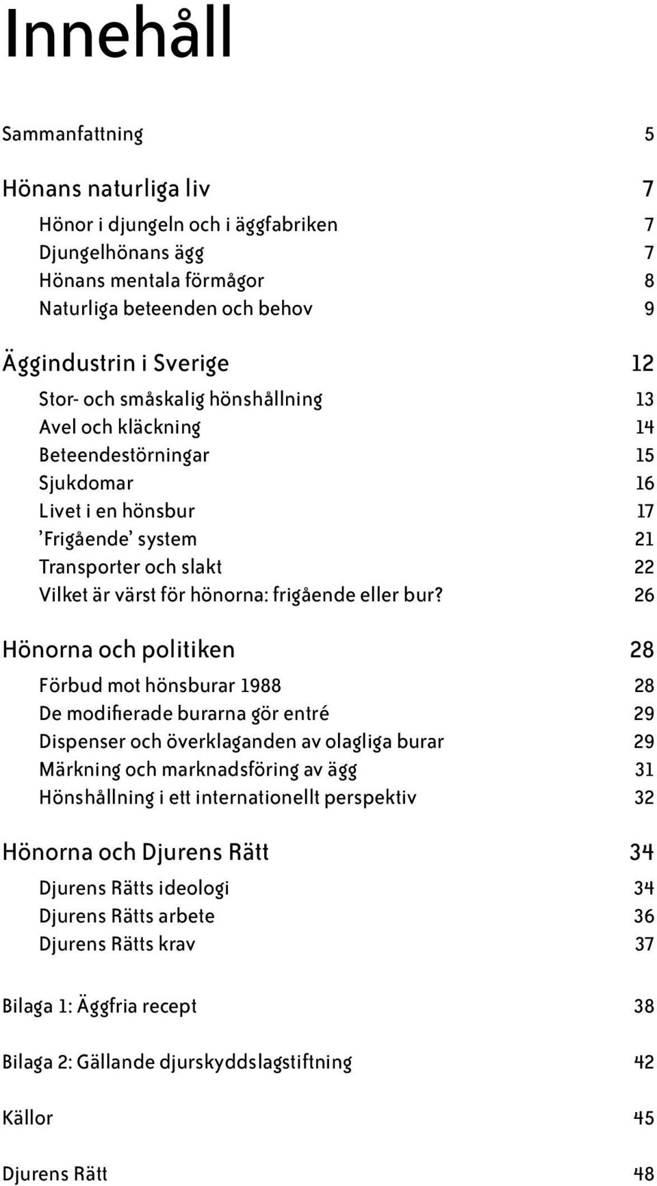 26 Hönorna och politiken 28 Förbud mot hönsburar 1988 28 De modifierade burarna gör entré 29 Dispenser och överklaganden av olagliga burar 29 Märkning och marknadsföring av ägg 31 Hönshållning i ett