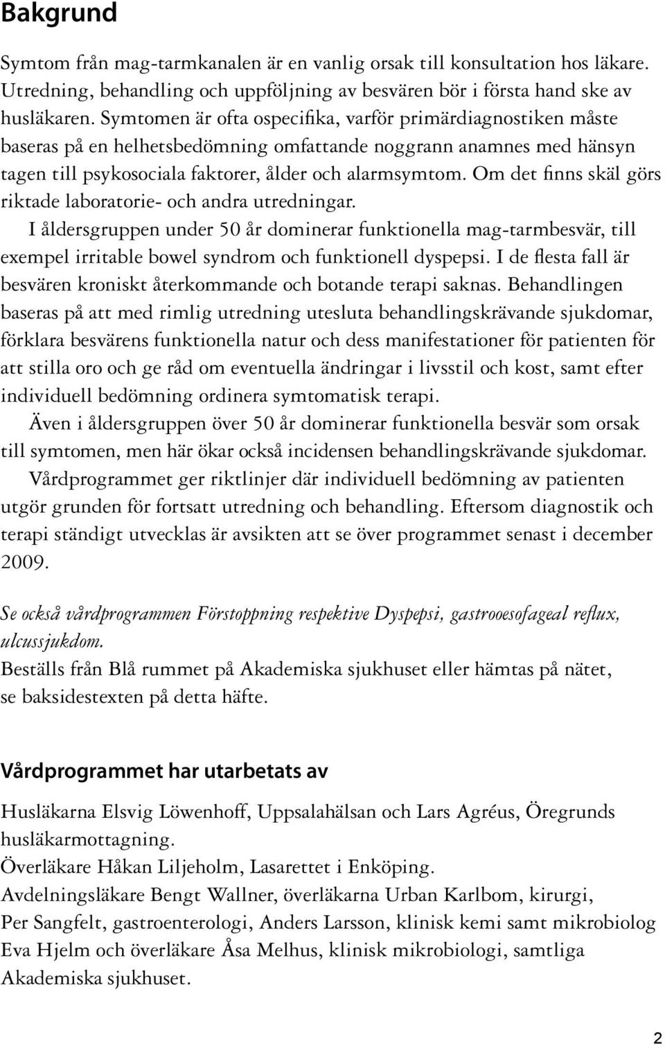 Om det finns skäl görs riktade laboratorie- och andra utredningar. I åldersgruppen under 50 år dominerar funktionella mag-tarmbesvär, till exempel irritable bowel syndrom och funktionell dyspepsi.