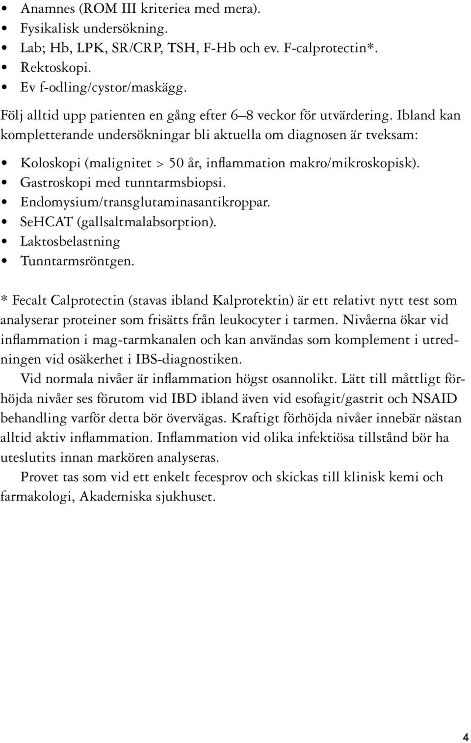 Ibland kan kompletterande undersökningar bli aktuella om diagnosen är tveksam: Koloskopi (malignitet > 50 år, inflammation makro/mikroskopisk). Gastroskopi med tunntarmsbiopsi.