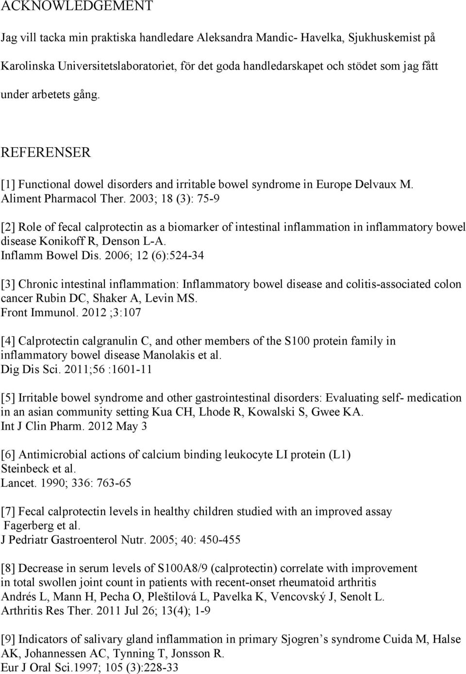 2003; 18 (3): 75-9 [2] Role of fecal calprotectin as a biomarker of intestinal inflammation in inflammatory bowel disease Konikoff R, Denson L-A. Inflamm Bowel Dis.